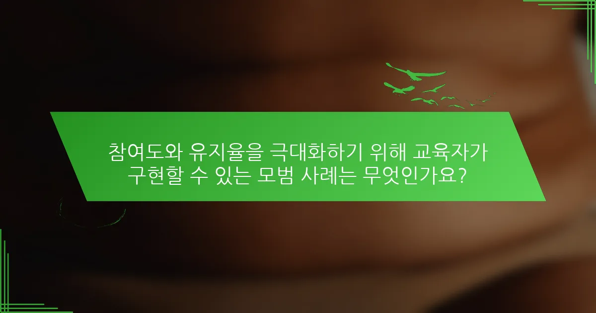 참여도와 유지율을 극대화하기 위해 교육자가 구현할 수 있는 모범 사례는 무엇인가요?