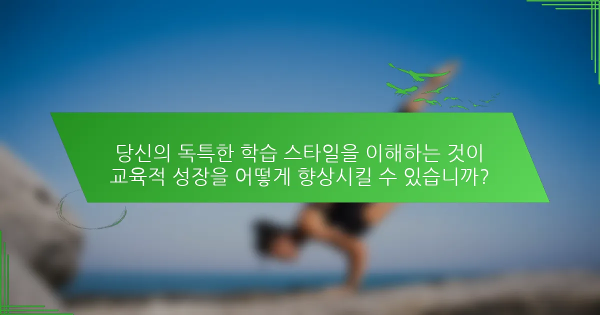 당신의 독특한 학습 스타일을 이해하는 것이 교육적 성장을 어떻게 향상시킬 수 있습니까?