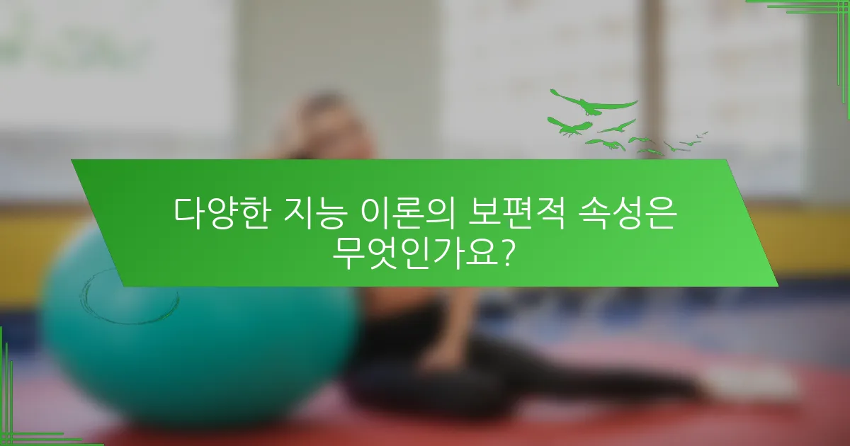 다양한 지능 이론의 보편적 속성은 무엇인가요?