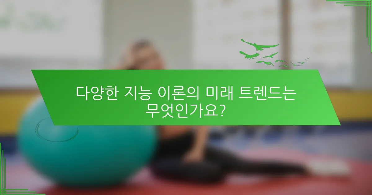 다양한 지능 이론의 미래 트렌드는 무엇인가요?