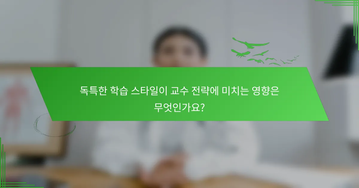 독특한 학습 스타일이 교수 전략에 미치는 영향은 무엇인가요?