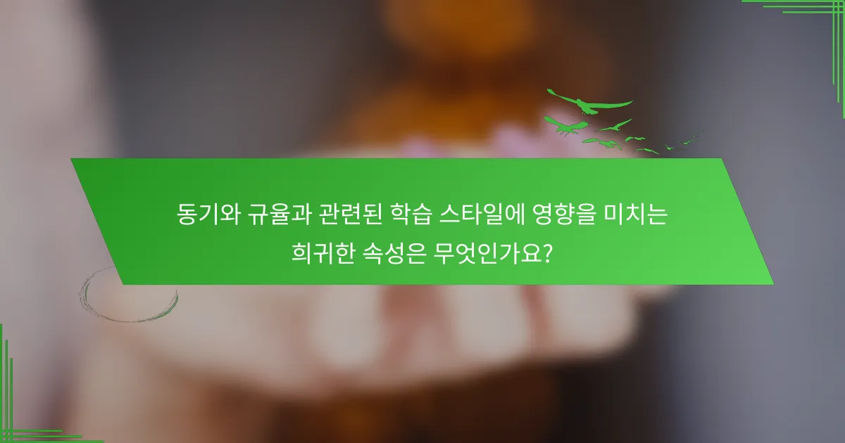 동기와 규율과 관련된 학습 스타일에 영향을 미치는 희귀한 속성은 무엇인가요?