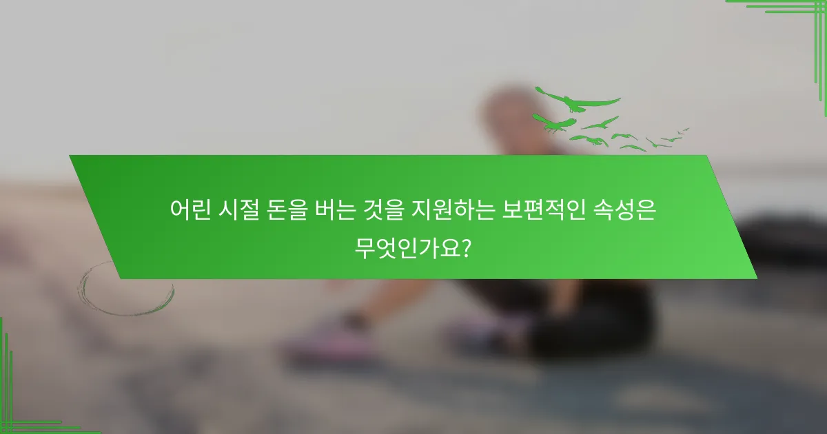어린 시절 돈을 버는 것을 지원하는 보편적인 속성은 무엇인가요?