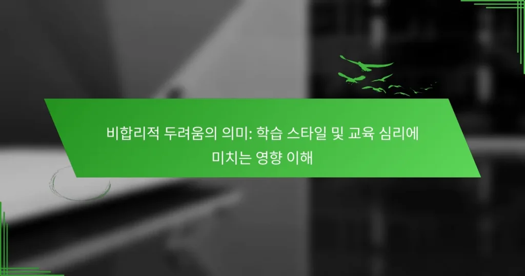 비합리적 두려움의 의미: 학습 스타일 및 교육 심리에 미치는 영향 이해