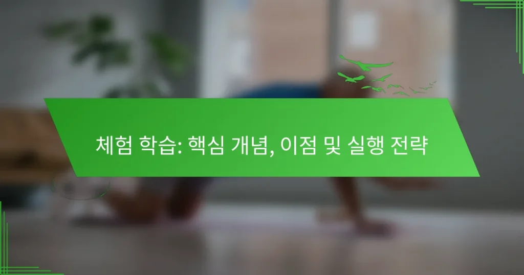 체험 학습: 핵심 개념, 이점 및 실행 전략