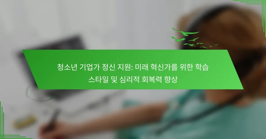 청소년 기업가 정신 지원: 미래 혁신가를 위한 학습 스타일 및 심리적 회복력 향상