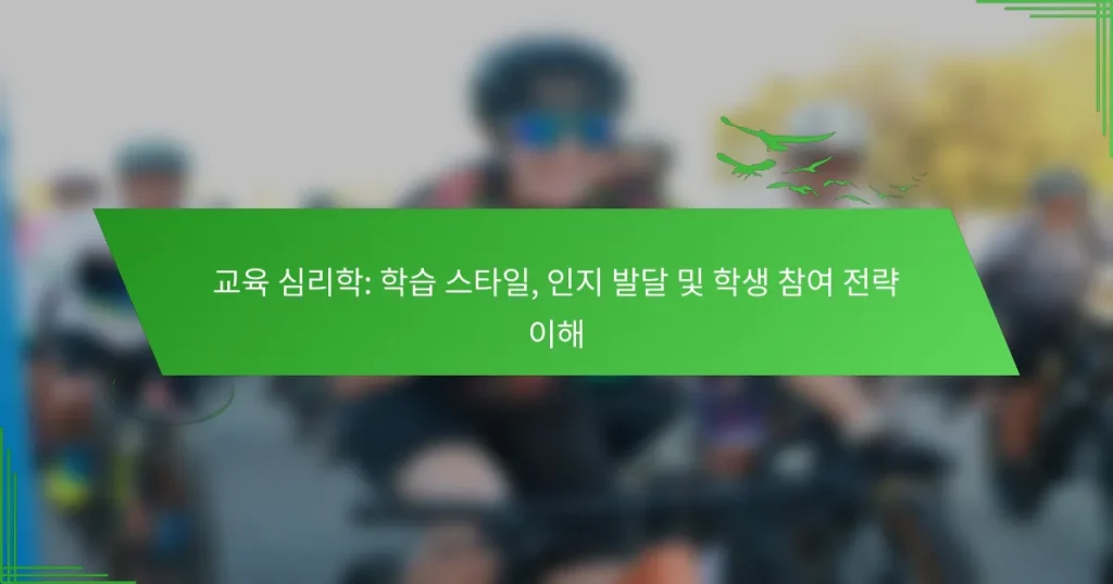 교육 심리학: 학습 스타일, 인지 발달 및 학생 참여 전략 이해