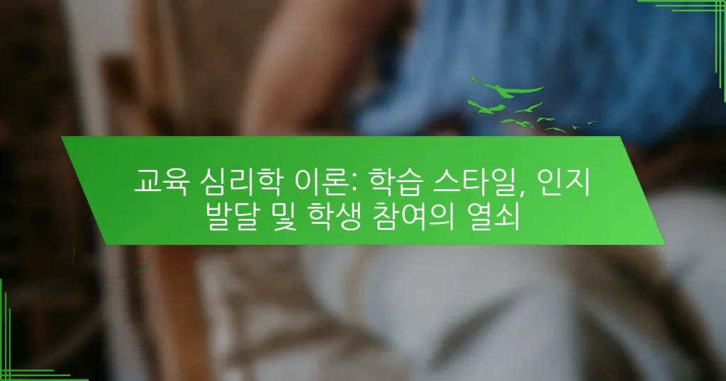 교육 심리학 이론: 학습 스타일, 인지 발달 및 학생 참여의 열쇠