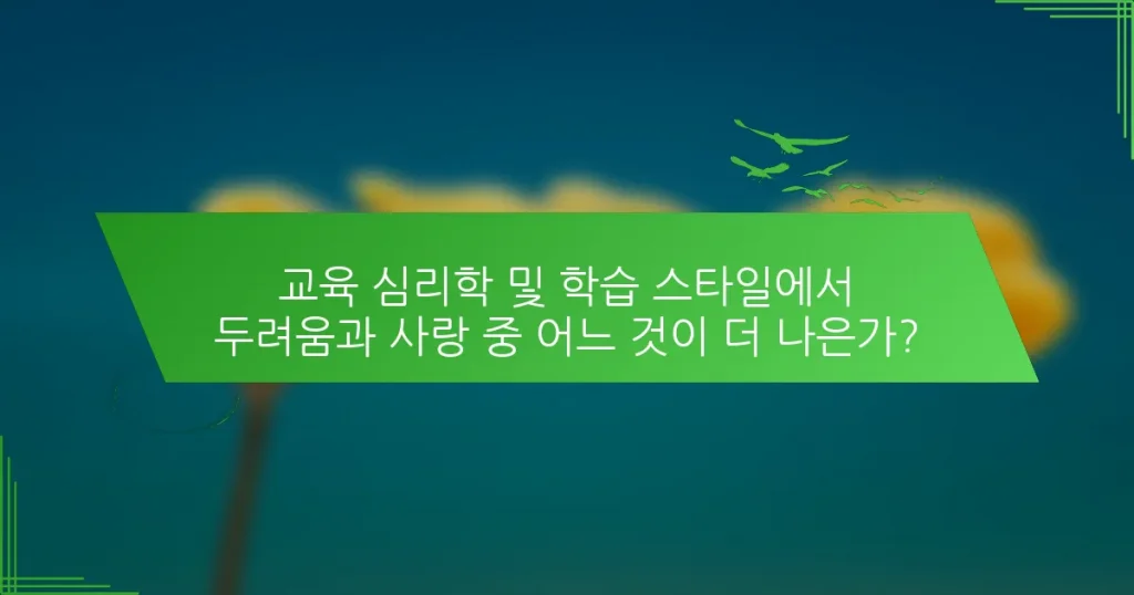 교육 심리학 및 학습 스타일에서 두려움과 사랑 중 어느 것이 더 나은가?