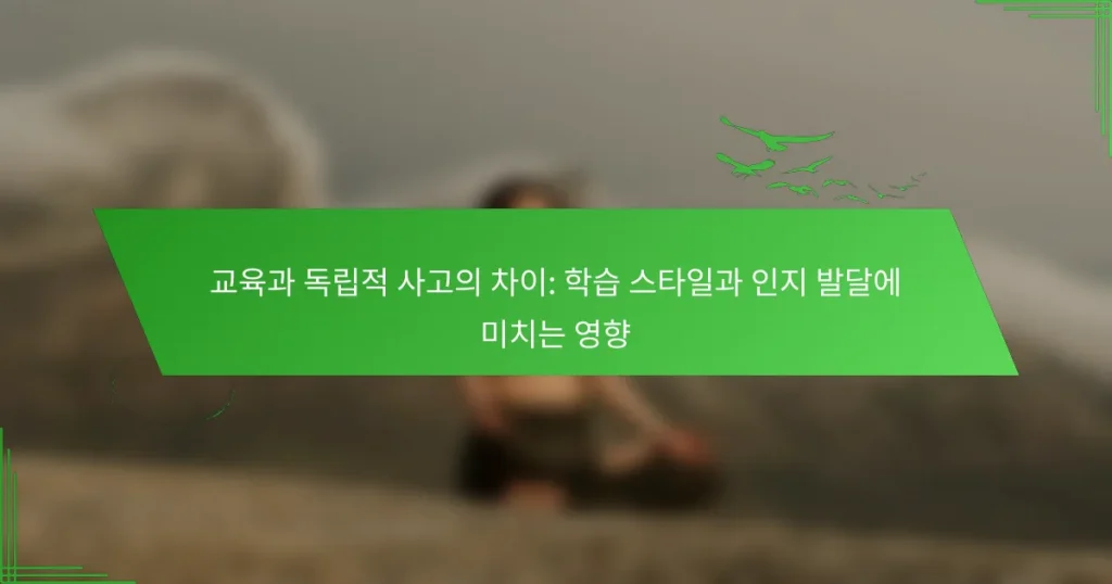 교육과 독립적 사고의 차이: 학습 스타일과 인지 발달에 미치는 영향