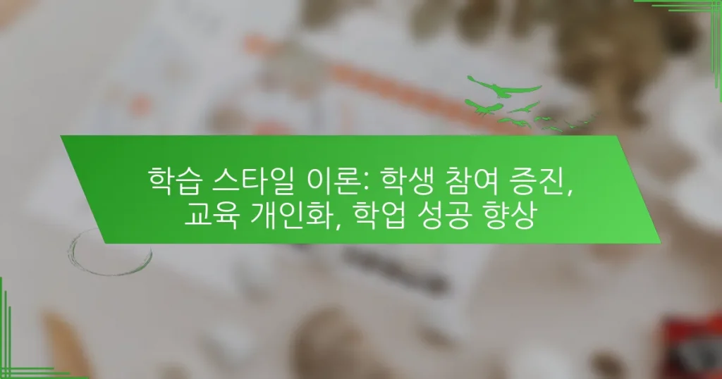 학습 스타일 이론: 학생 참여 증진, 교육 개인화, 학업 성공 향상