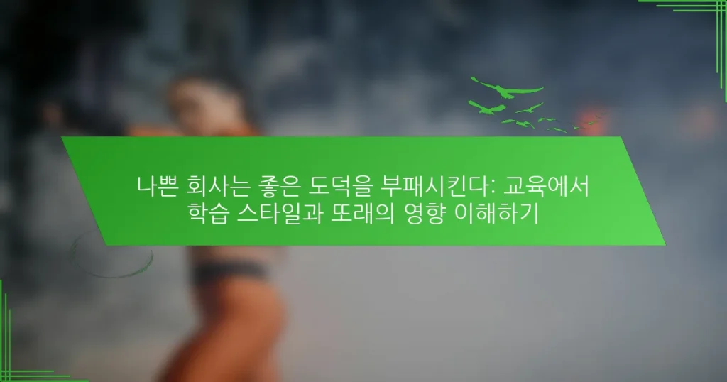 나쁜 회사는 좋은 도덕을 부패시킨다: 교육에서 학습 스타일과 또래의 영향 이해하기