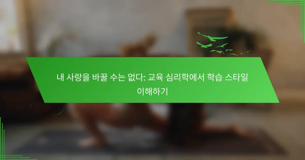 내 사랑을 바꿀 수는 없다: 교육 심리학에서 학습 스타일 이해하기