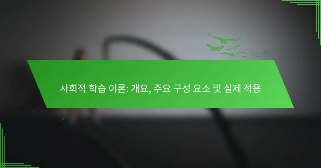 사회적 학습 이론: 개요, 주요 구성 요소 및 실제 적용