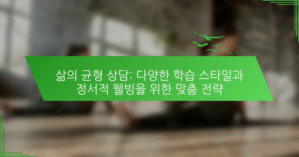 삶의 균형 상담: 다양한 학습 스타일과 정서적 웰빙을 위한 맞춤 전략
