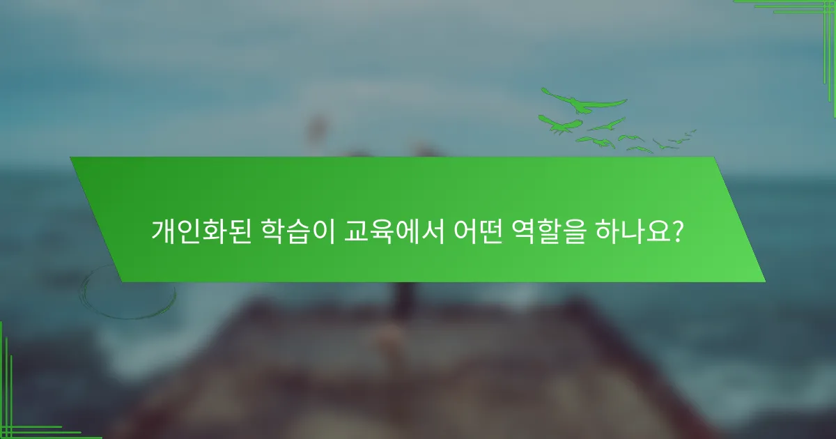 개인화된 학습이 교육에서 어떤 역할을 하나요?