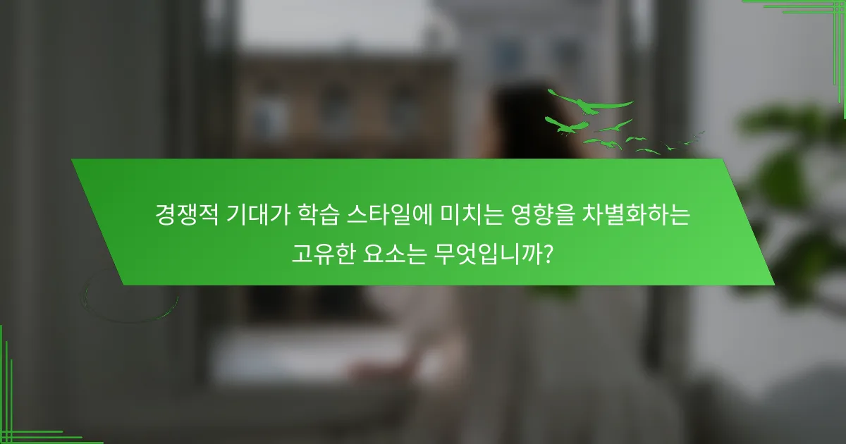 경쟁적 기대가 학습 스타일에 미치는 영향을 차별화하는 고유한 요소는 무엇입니까?
