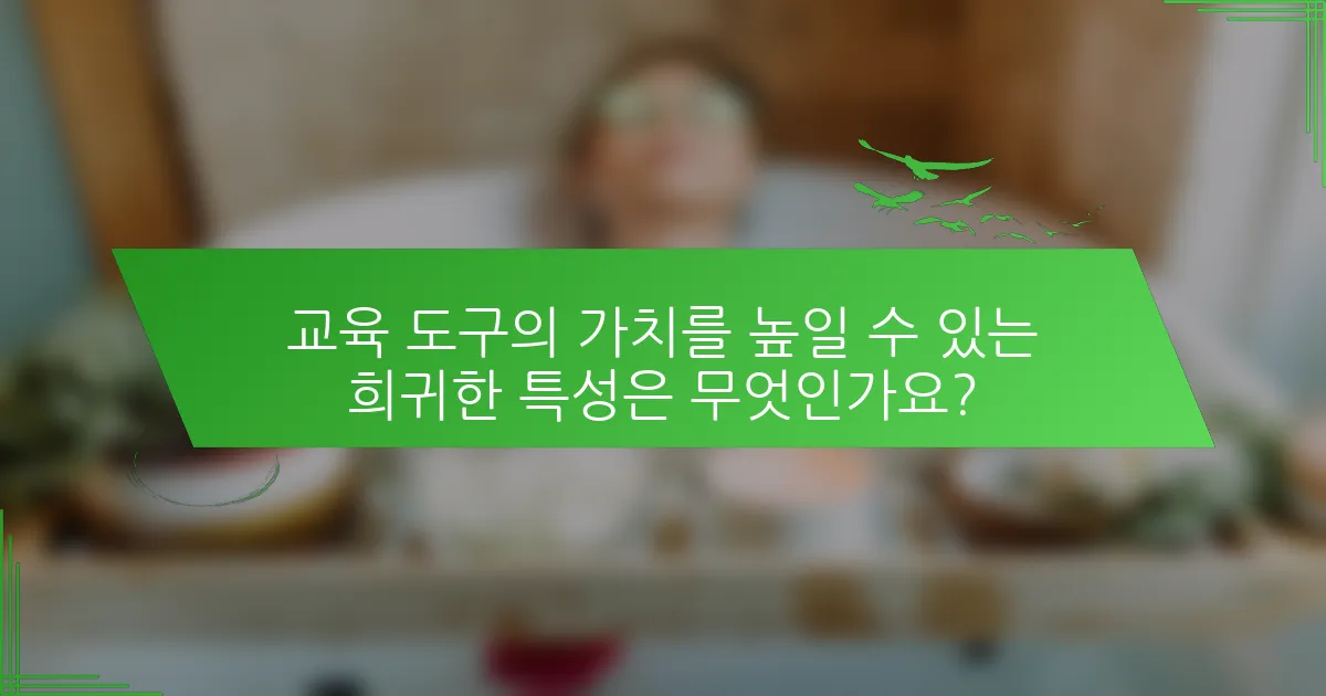 교육 도구의 가치를 높일 수 있는 희귀한 특성은 무엇인가요?