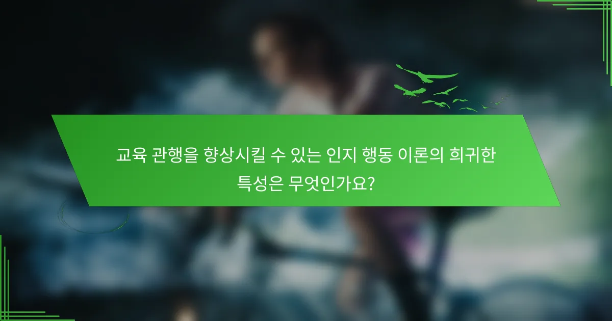 교육 관행을 향상시킬 수 있는 인지 행동 이론의 희귀한 특성은 무엇인가요?