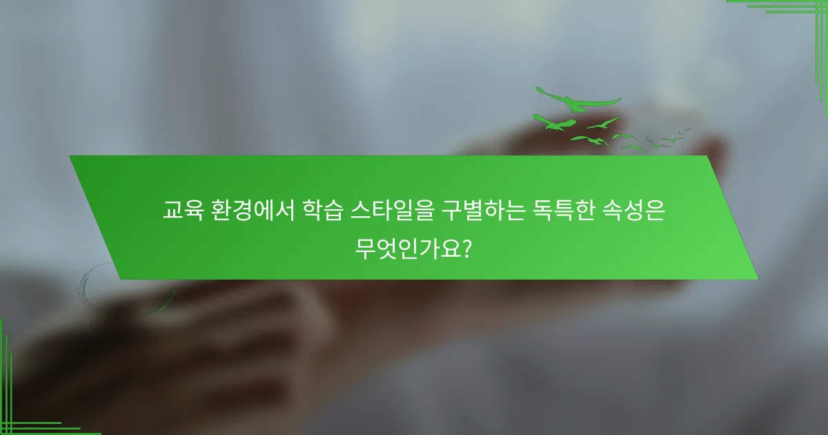 교육 환경에서 학습 스타일을 구별하는 독특한 속성은 무엇인가요?