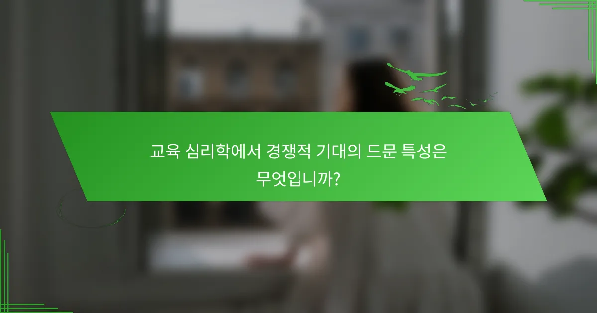 교육 심리학에서 경쟁적 기대의 드문 특성은 무엇입니까?