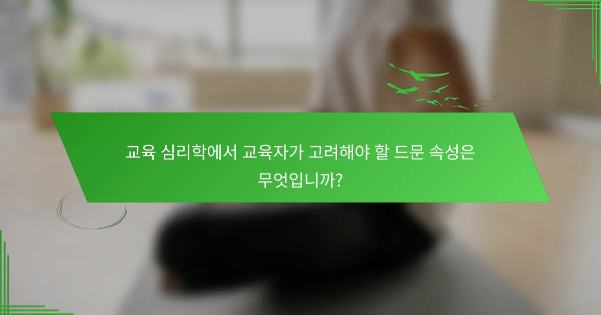 교육 심리학에서 교육자가 고려해야 할 드문 속성은 무엇입니까?