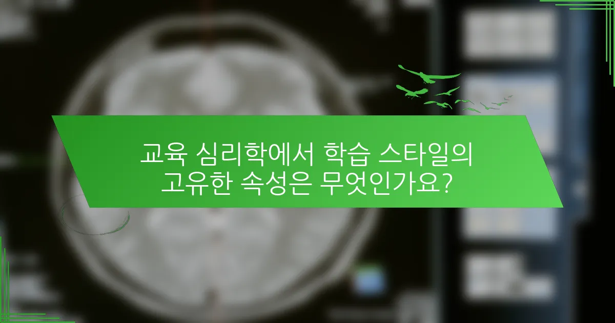 교육 심리학에서 학습 스타일의 고유한 속성은 무엇인가요?