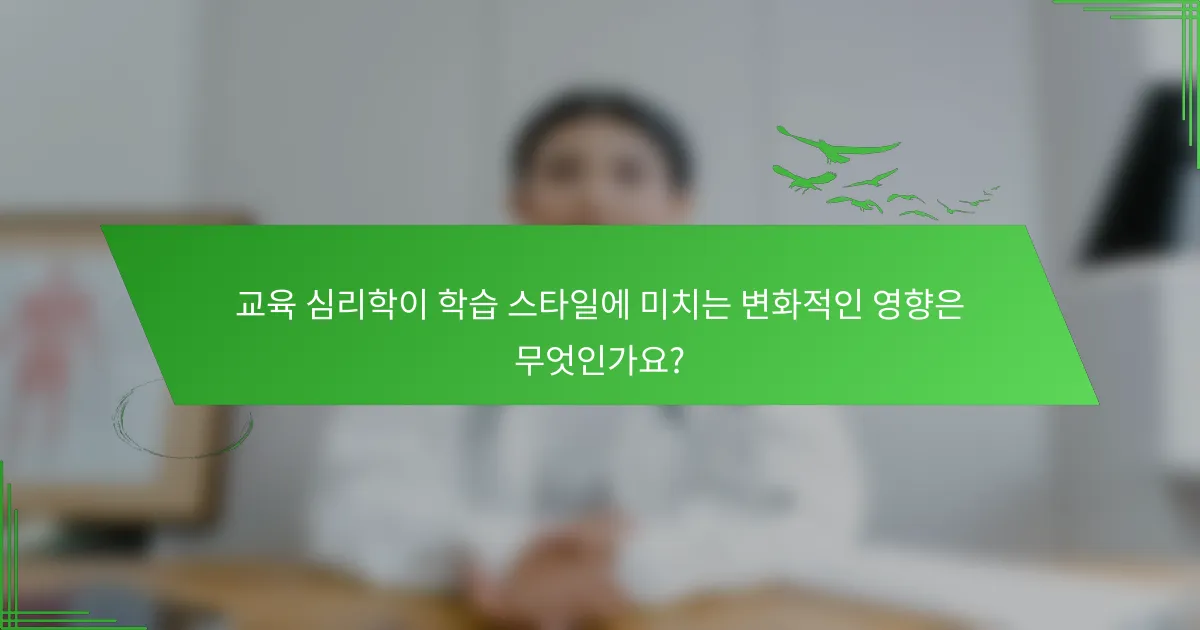 교육 심리학이 학습 스타일에 미치는 변화적인 영향은 무엇인가요?
