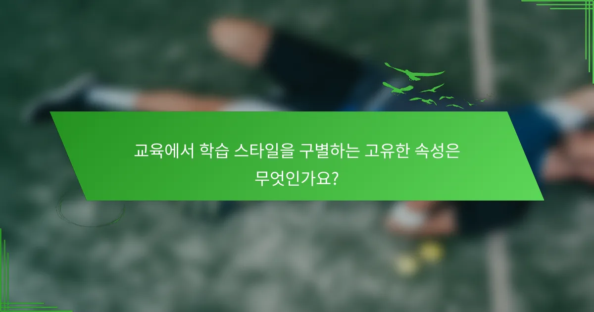 교육에서 학습 스타일을 구별하는 고유한 속성은 무엇인가요?