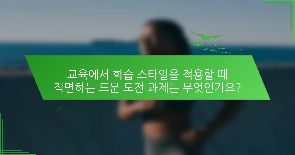 교육에서 학습 스타일을 적용할 때 직면하는 드문 도전 과제는 무엇인가요?