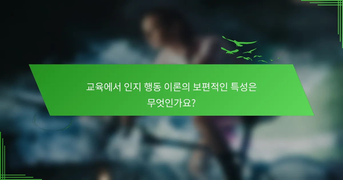 교육에서 인지 행동 이론의 보편적인 특성은 무엇인가요?