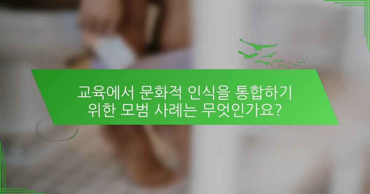 교육에서 문화적 인식을 통합하기 위한 모범 사례는 무엇인가요?
