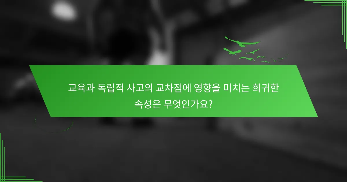 교육과 독립적 사고의 교차점에 영향을 미치는 희귀한 속성은 무엇인가요?