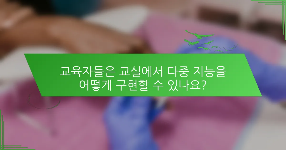 교육자들은 교실에서 다중 지능을 어떻게 구현할 수 있나요?