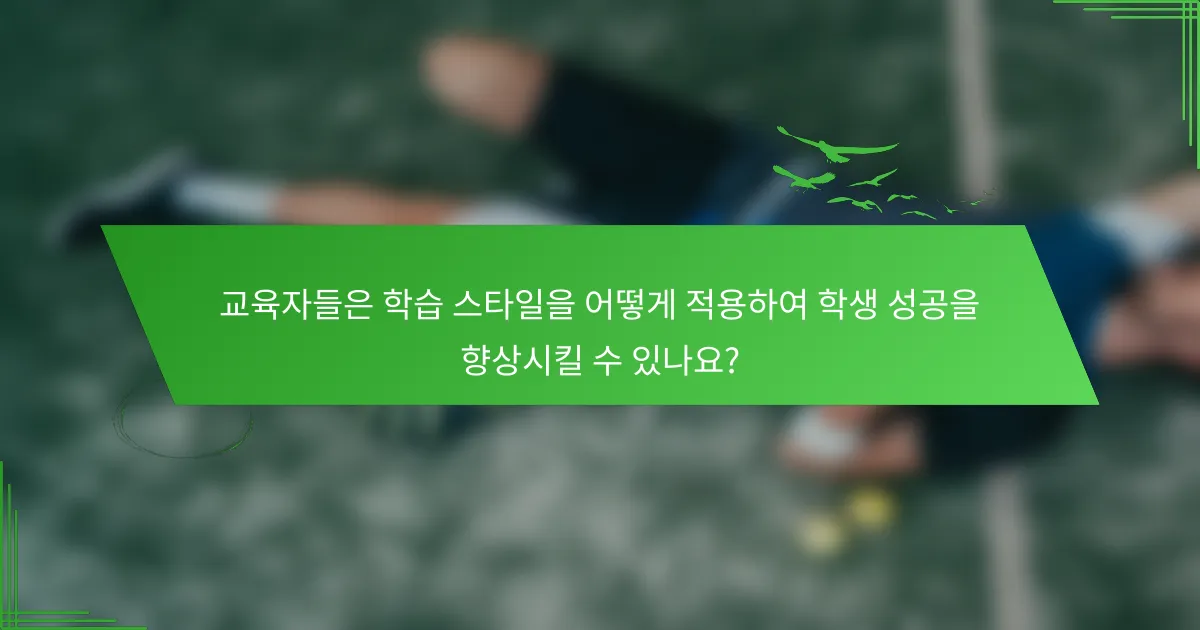 교육자들은 학습 스타일을 어떻게 적용하여 학생 성공을 향상시킬 수 있나요?