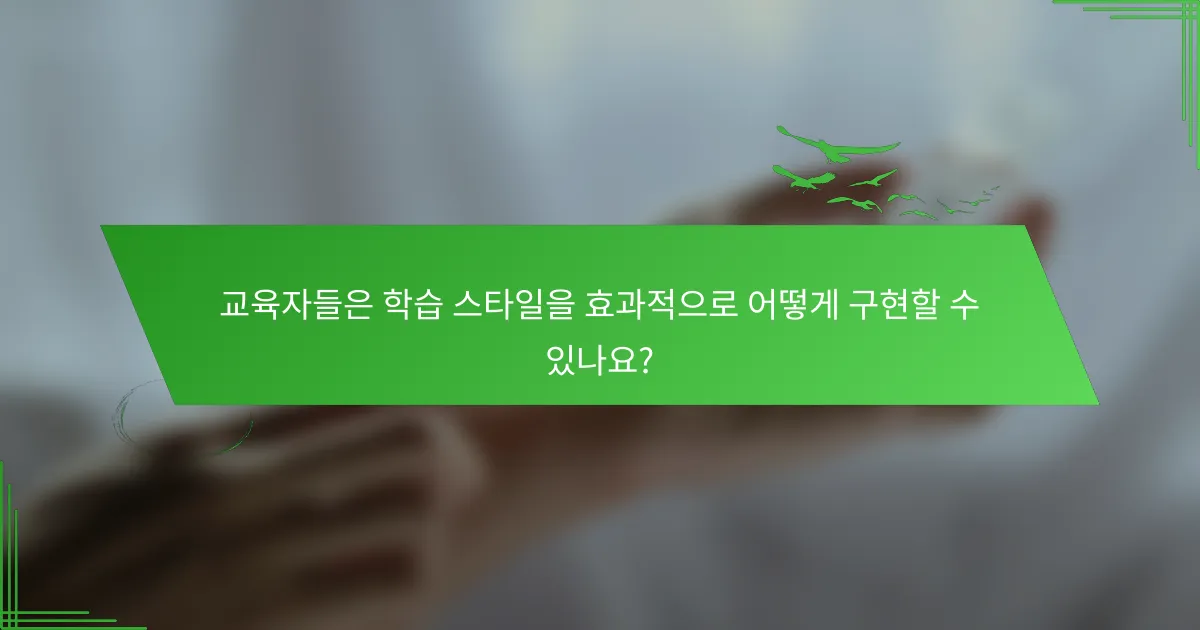교육자들은 학습 스타일을 효과적으로 어떻게 구현할 수 있나요?