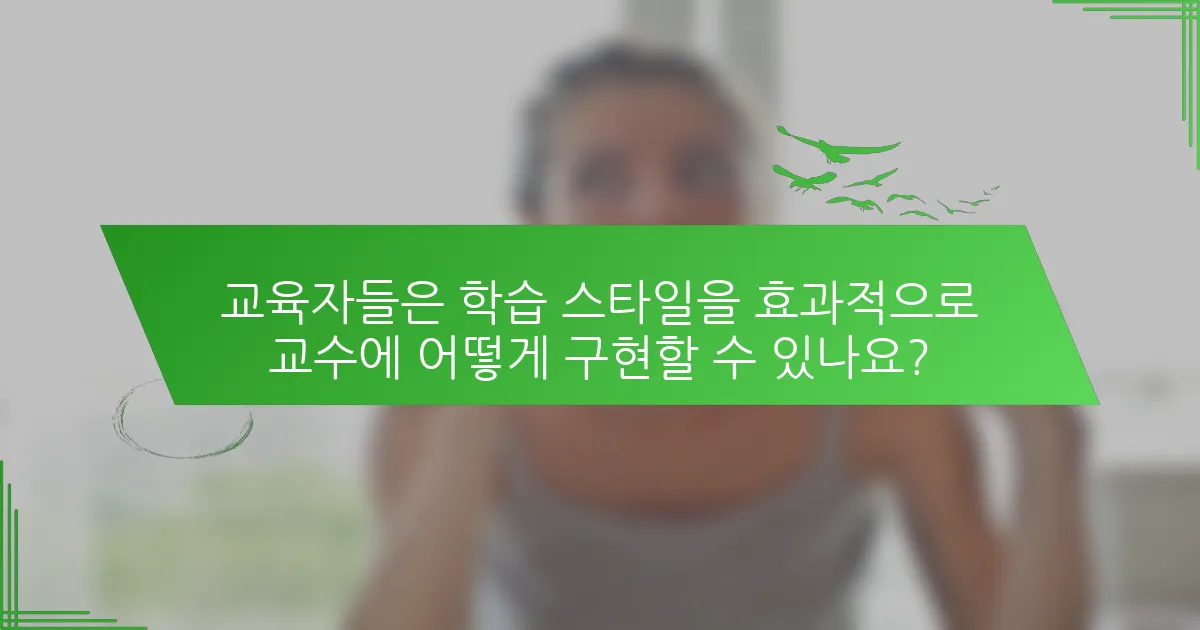 교육자들은 학습 스타일을 효과적으로 교수에 어떻게 구현할 수 있나요?