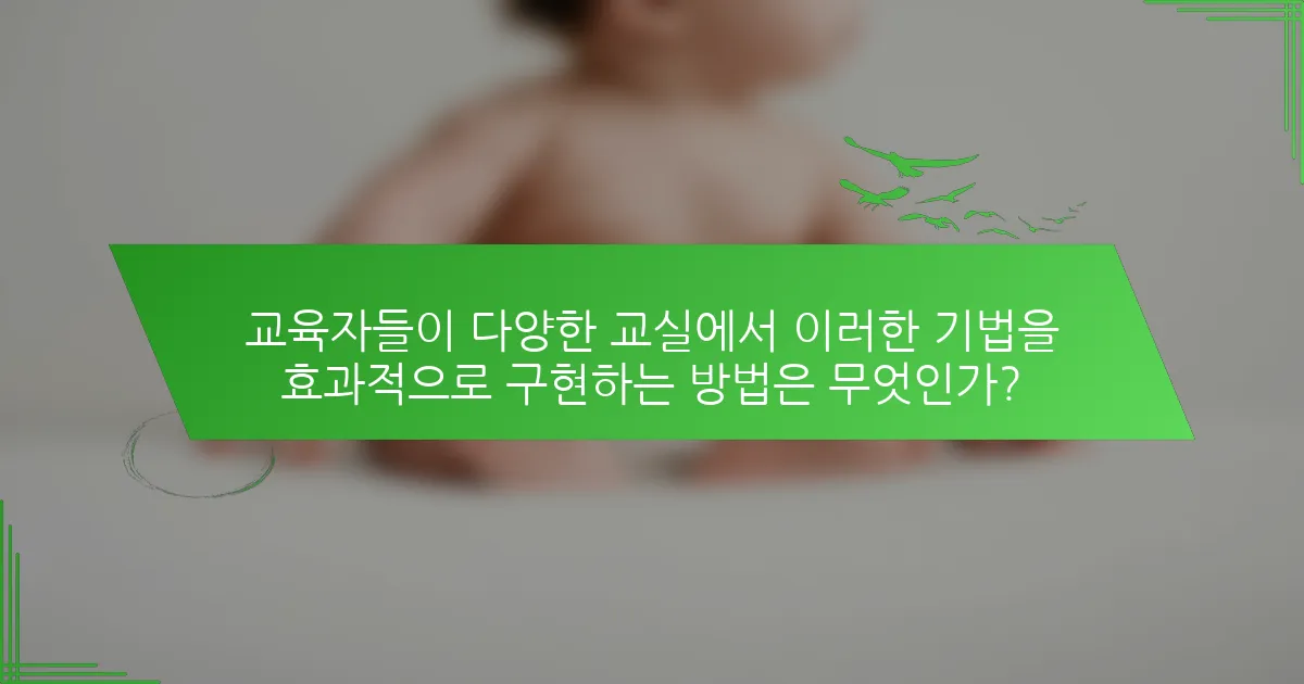 교육자들이 다양한 교실에서 이러한 기법을 효과적으로 구현하는 방법은 무엇인가?