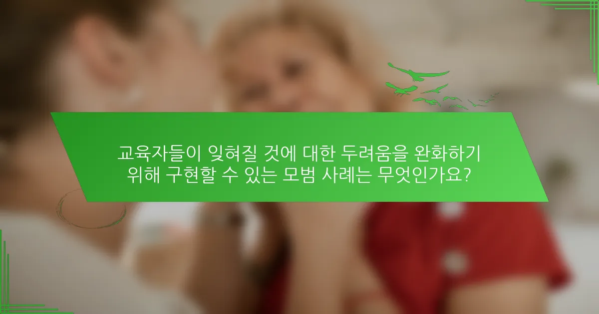 교육자들이 잊혀질 것에 대한 두려움을 완화하기 위해 구현할 수 있는 모범 사례는 무엇인가요?