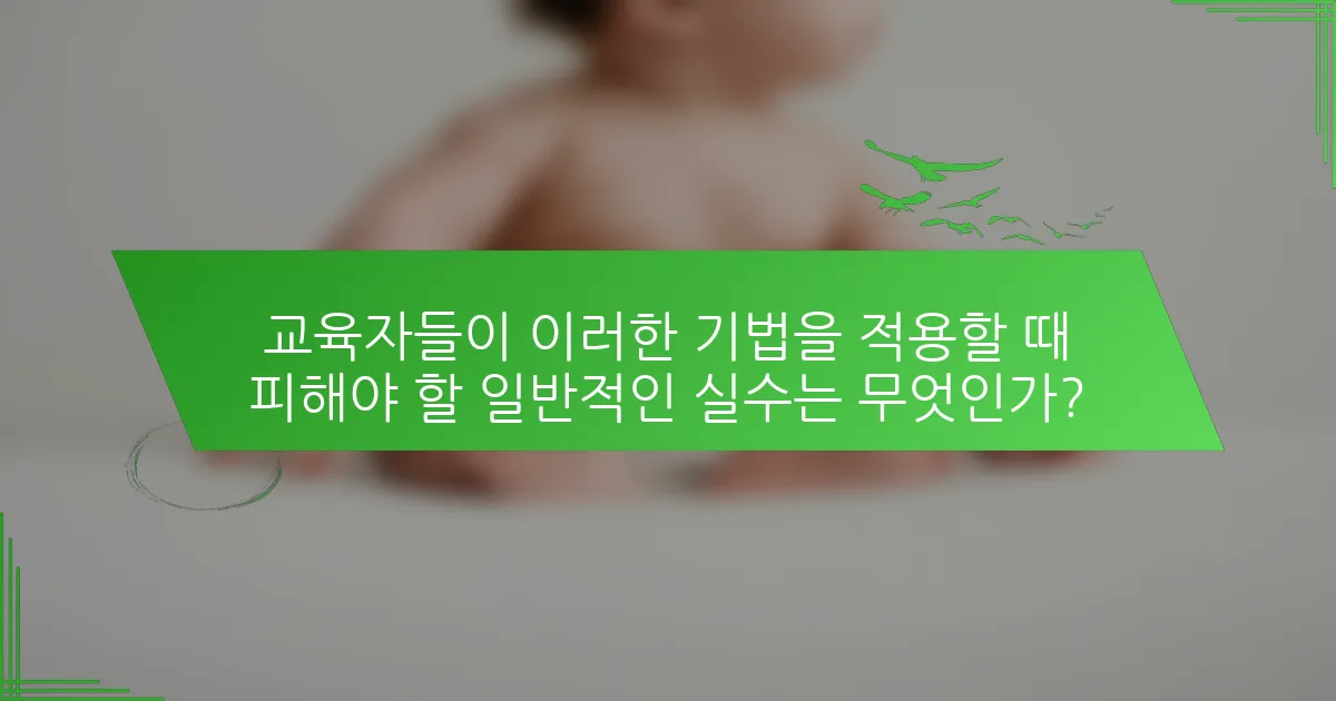 교육자들이 이러한 기법을 적용할 때 피해야 할 일반적인 실수는 무엇인가?
