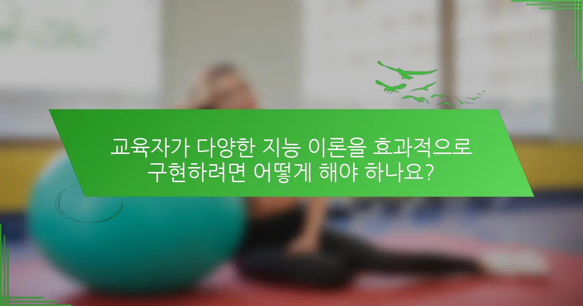 교육자가 다양한 지능 이론을 효과적으로 구현하려면 어떻게 해야 하나요?