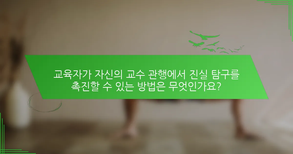 교육자가 자신의 교수 관행에서 진실 탐구를 촉진할 수 있는 방법은 무엇인가요?