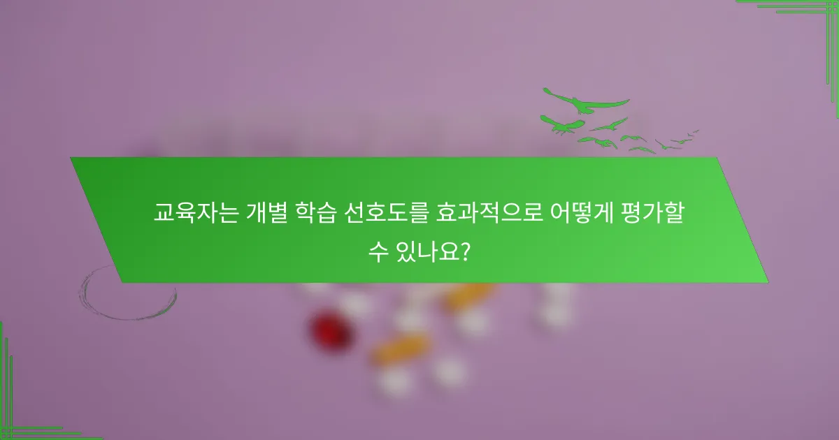 교육자는 개별 학습 선호도를 효과적으로 어떻게 평가할 수 있나요?