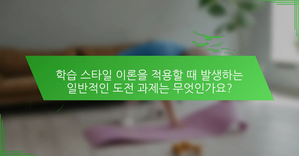 학습 스타일 이론을 적용할 때 발생하는 일반적인 도전 과제는 무엇인가요?