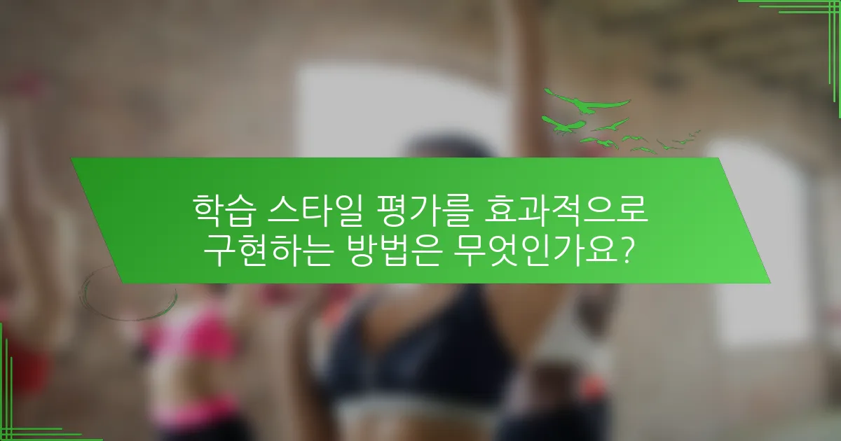 학습 스타일 평가를 효과적으로 구현하는 방법은 무엇인가요?
