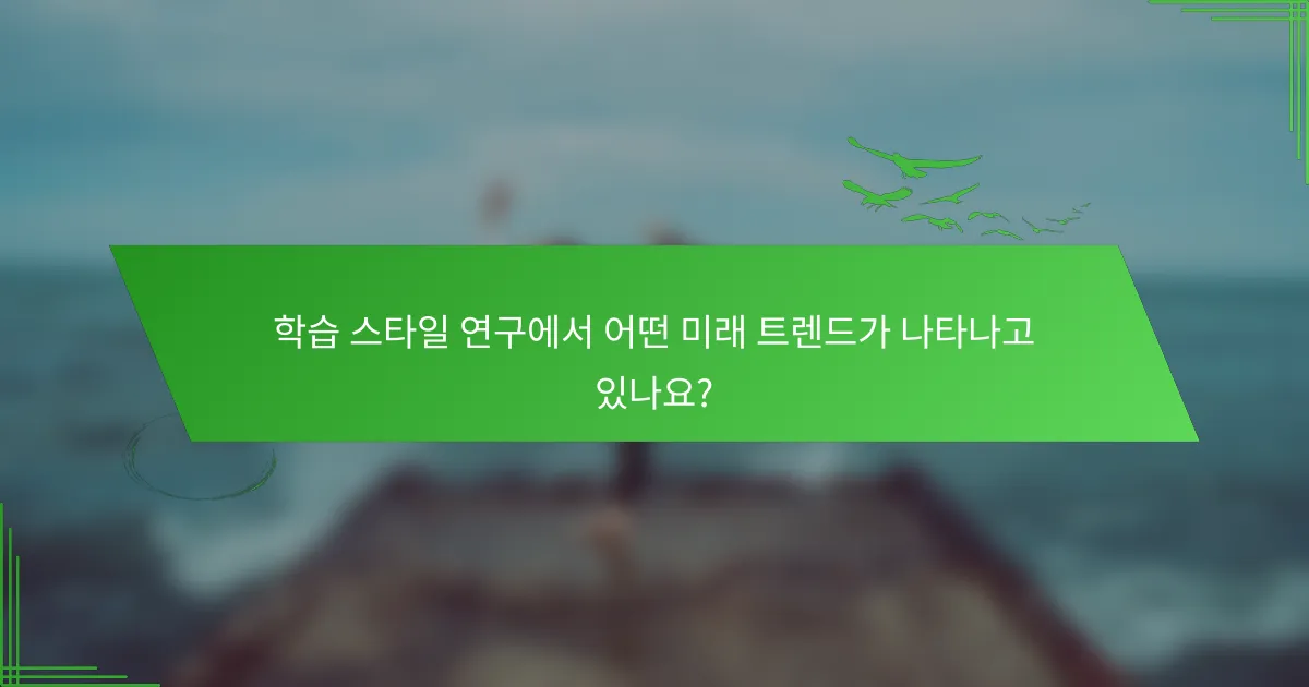 학습 스타일 연구에서 어떤 미래 트렌드가 나타나고 있나요?