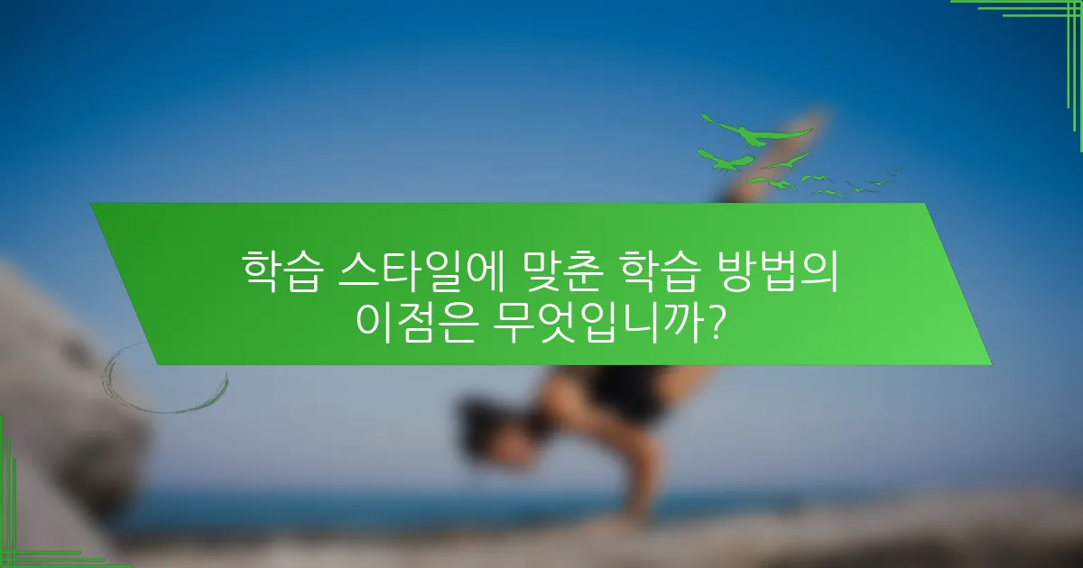 학습 스타일에 맞춘 학습 방법의 이점은 무엇입니까?