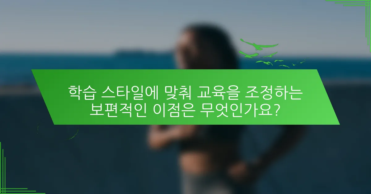 학습 스타일에 맞춰 교육을 조정하는 보편적인 이점은 무엇인가요?