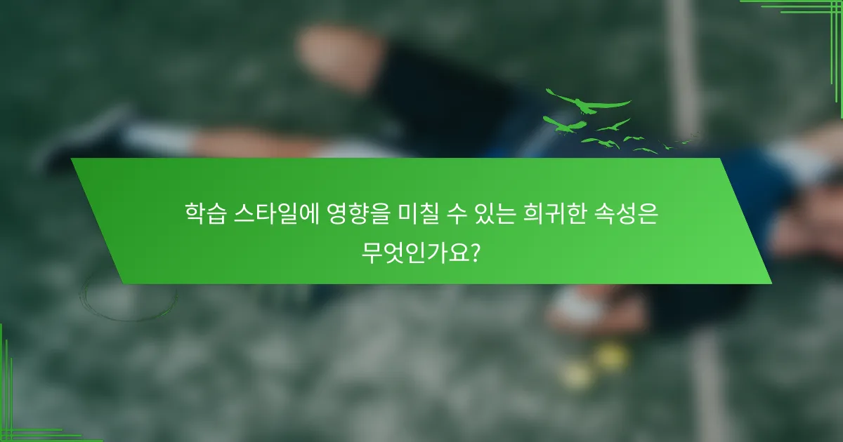 학습 스타일에 영향을 미칠 수 있는 희귀한 속성은 무엇인가요?