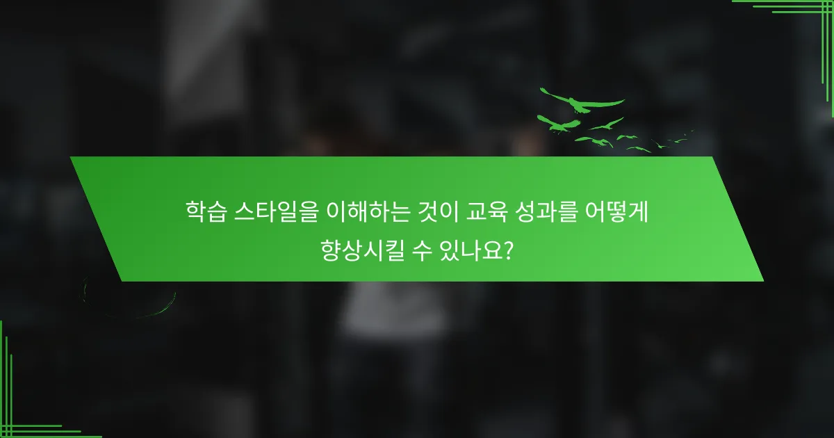 학습 스타일을 이해하는 것이 교육 성과를 어떻게 향상시킬 수 있나요?